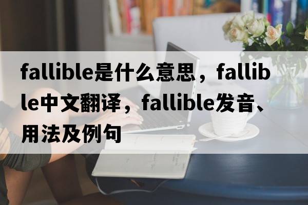fallible是什么意思，fallible中文翻譯，fallible發(fā)音、用法及例句