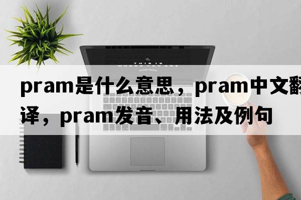pram是什么意思，pram中文翻譯，pram發(fā)音、用法及例句