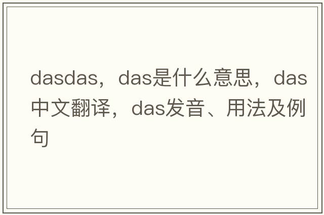 dasdas，DAS是什么意思，DAS中文翻譯，DAS發(fā)音、用法及例句