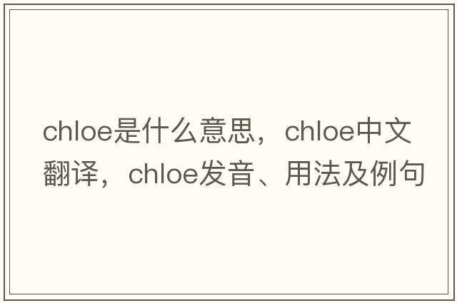 chloe是什么意思，chloe中文翻譯，chloe發(fā)音、用法及例句