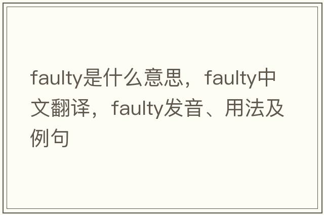 faulty是什么意思，faulty中文翻譯，faulty發(fā)音、用法及例句