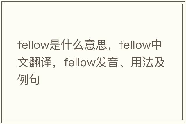 fellow是什么意思，fellow中文翻譯，fellow發(fā)音、用法及例句