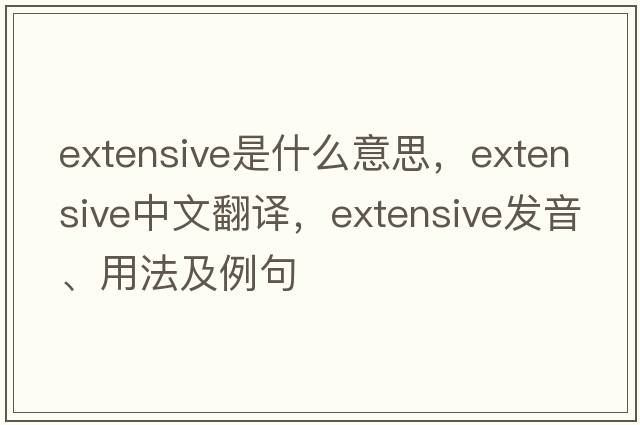 extensive是什么意思，extensive中文翻譯，extensive發(fā)音、用法及例句