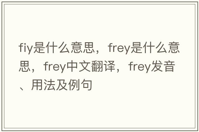 fiy是什么意思，F(xiàn)rey是什么意思，F(xiàn)rey中文翻譯，F(xiàn)rey發(fā)音、用法及例句