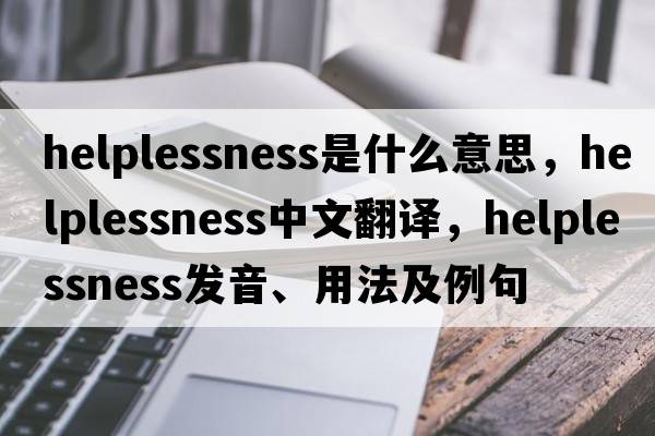 helplessness是什么意思，helplessness中文翻譯，helplessness發(fā)音、用法及例句