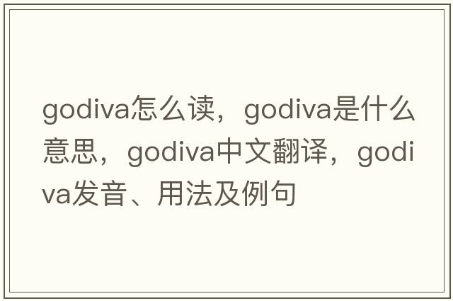 godiva怎么讀，Godiva是什么意思，Godiva中文翻譯，Godiva發(fā)音、用法及例句