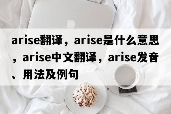 arise翻譯，arise是什么意思，arise中文翻譯，arise發(fā)音、用法及例句