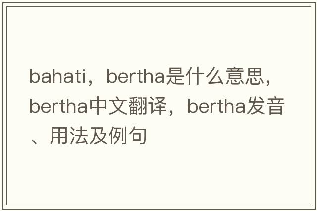 bahati，bertha是什么意思，bertha中文翻譯，bertha發(fā)音、用法及例句