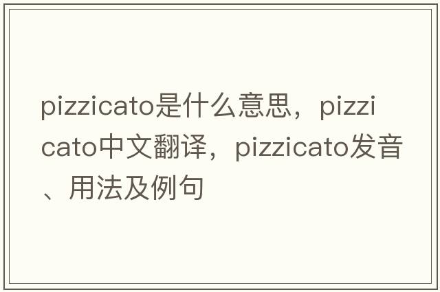 pizzicato是什么意思，pizzicato中文翻譯，pizzicato發(fā)音、用法及例句