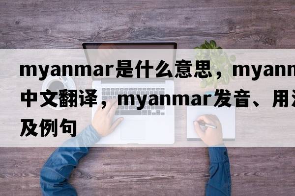Myanmar是什么意思，Myanmar中文翻譯，Myanmar發(fā)音、用法及例句