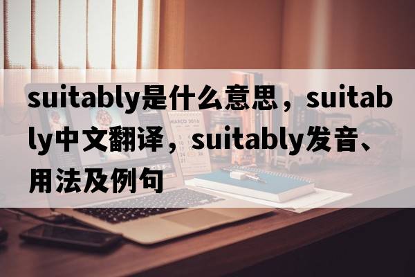 suitably是什么意思，suitably中文翻譯，suitably發(fā)音、用法及例句