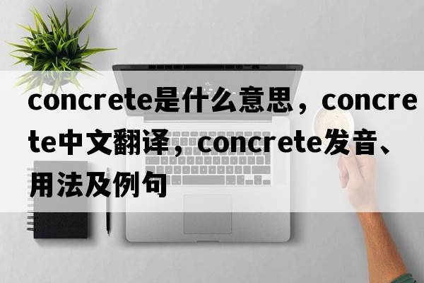 concrete是什么意思，concrete中文翻譯，concrete發(fā)音、用法及例句