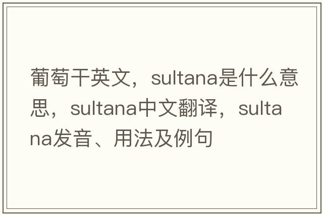 葡萄干英文，sultana是什么意思，sultana中文翻譯，sultana發(fā)音、用法及例句