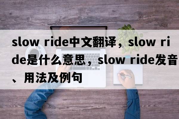 slow ride中文翻譯，slow ride是什么意思，slow ride發(fā)音、用法及例句