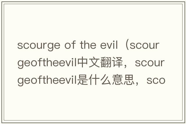 scourge of the evil（scourgeoftheevil中文翻譯，scourgeoftheevil是什么意思，scourgeoftheevil發(fā)音、用法及例句）