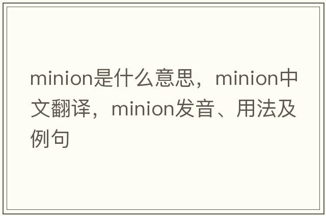 minion是什么意思，minion中文翻譯，minion發(fā)音、用法及例句