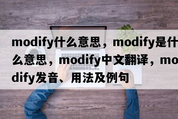 modify什么意思，modify是什么意思，modify中文翻譯，modify發(fā)音、用法及例句