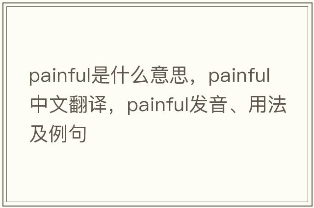 painful是什么意思，painful中文翻譯，painful發(fā)音、用法及例句