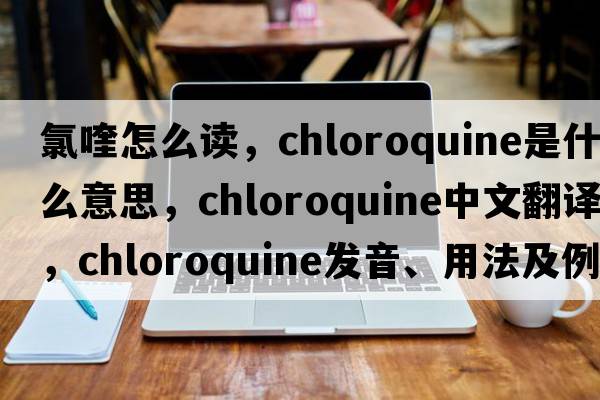 氯喹怎么讀，chloroquine是什么意思，chloroquine中文翻譯，chloroquine發(fā)音、用法及例句