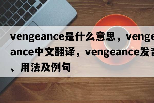 vengeance是什么意思，vengeance中文翻譯，vengeance發(fā)音、用法及例句