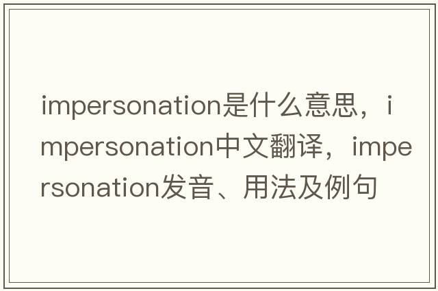 impersonation是什么意思，impersonation中文翻譯，impersonation發(fā)音、用法及例句