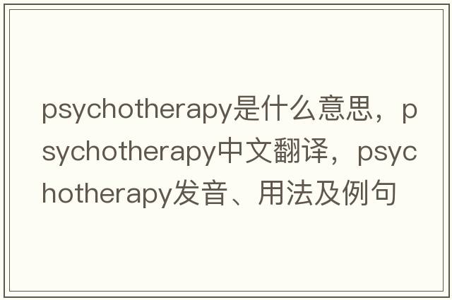 psychotherapy是什么意思，psychotherapy中文翻譯，psychotherapy發(fā)音、用法及例句