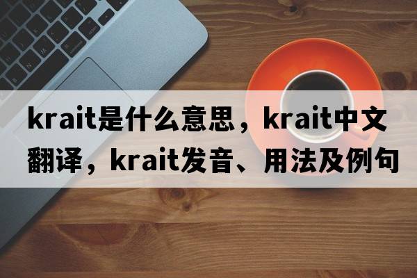 krait是什么意思，krait中文翻譯，krait發(fā)音、用法及例句