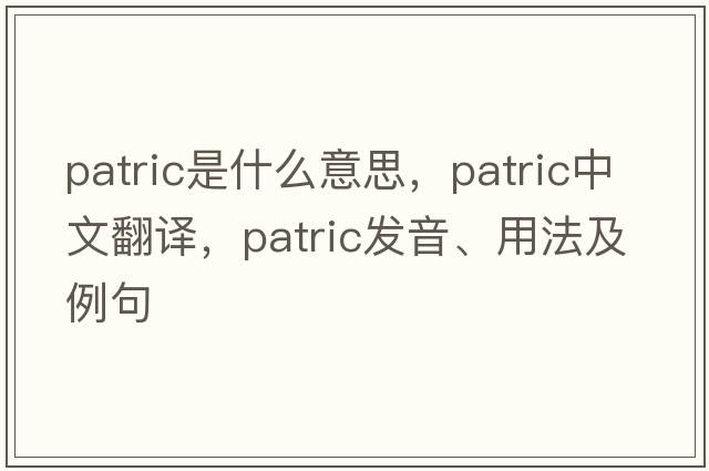 Patric是什么意思，Patric中文翻譯，Patric發(fā)音、用法及例句
