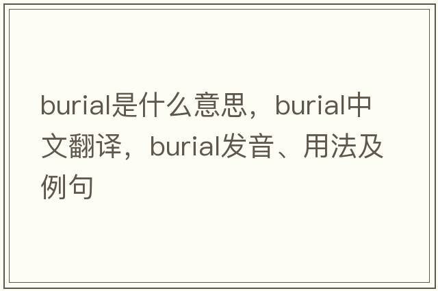 burial是什么意思，burial中文翻譯，burial發(fā)音、用法及例句