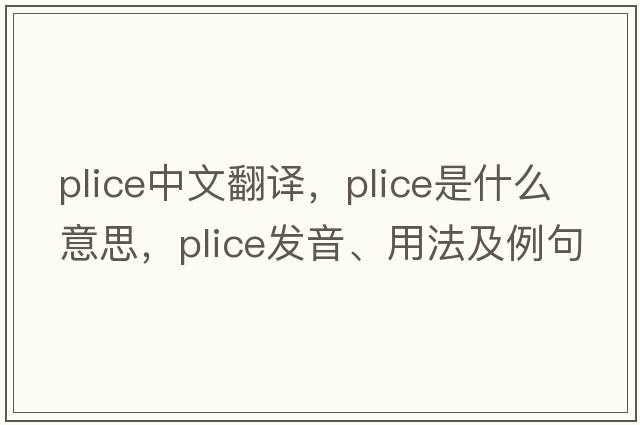 plice中文翻譯，plice是什么意思，plice發(fā)音、用法及例句