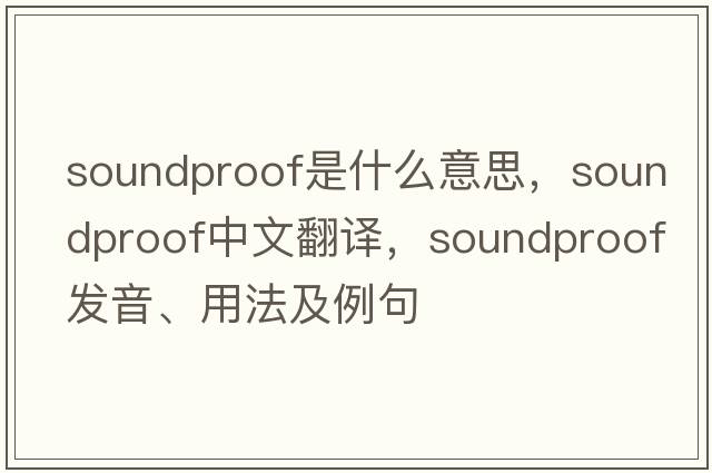 soundproof是什么意思，soundproof中文翻譯，soundproof發(fā)音、用法及例句