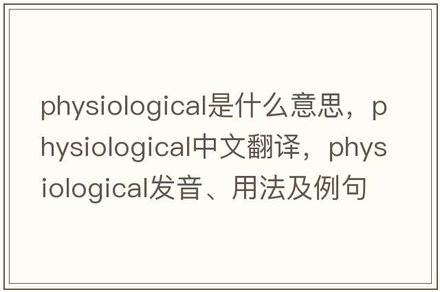 physiological是什么意思，physiological中文翻譯，physiological發(fā)音、用法及例句