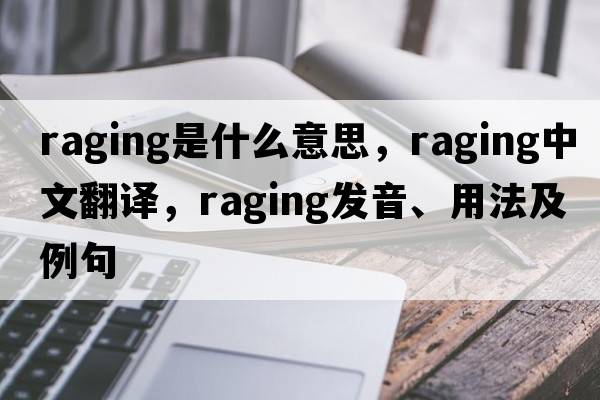 raging是什么意思，raging中文翻譯，raging發(fā)音、用法及例句