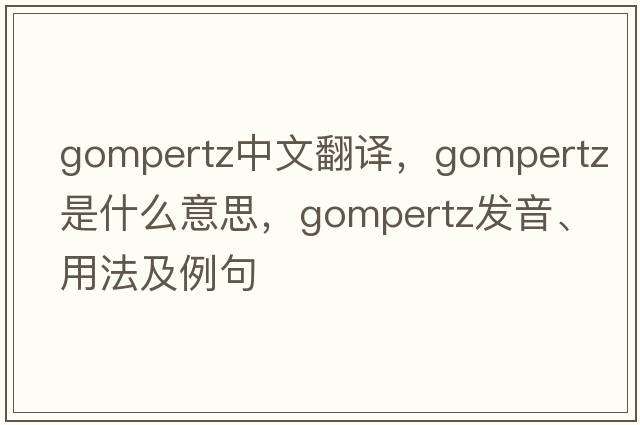 Gompertz中文翻譯，Gompertz是什么意思，Gompertz發(fā)音、用法及例句