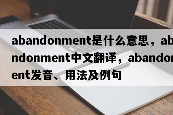abandonment是什么意思，abandonment中文翻譯，abandonment發(fā)音、用法及例句