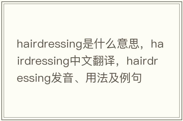 hairdressing是什么意思，hairdressing中文翻譯，hairdressing發(fā)音、用法及例句