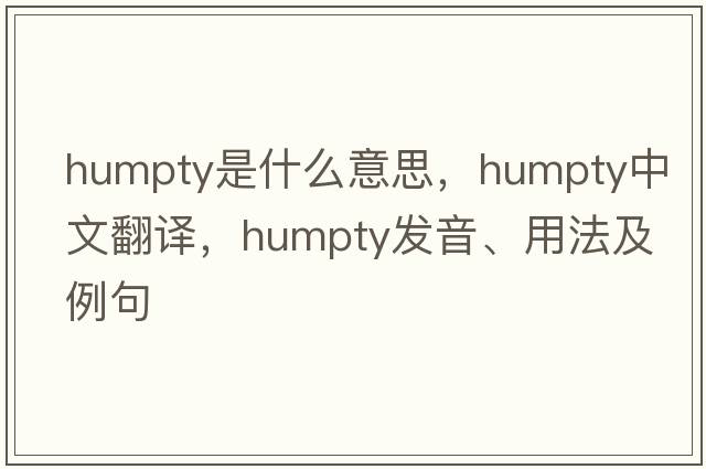 humpty是什么意思，humpty中文翻譯，humpty發(fā)音、用法及例句