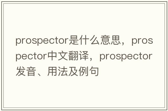 prospector是什么意思，prospector中文翻譯，prospector發(fā)音、用法及例句
