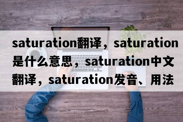 saturation翻譯，saturation是什么意思，saturation中文翻譯，saturation發(fā)音、用法及例句