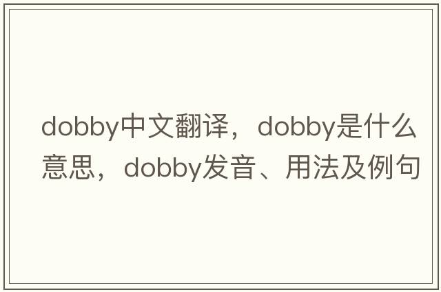 dobby中文翻譯，dobby是什么意思，dobby發(fā)音、用法及例句