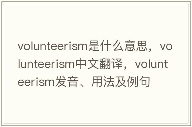 volunteerism是什么意思，volunteerism中文翻譯，volunteerism發(fā)音、用法及例句