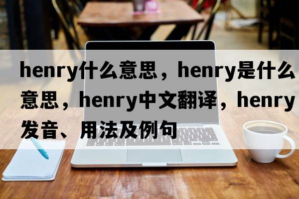 henry什么意思，henry是什么意思，henry中文翻譯，henry發(fā)音、用法及例句