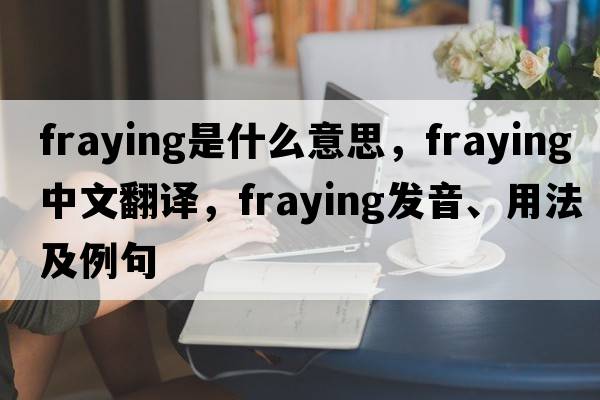 fraying是什么意思，fraying中文翻譯，fraying發(fā)音、用法及例句