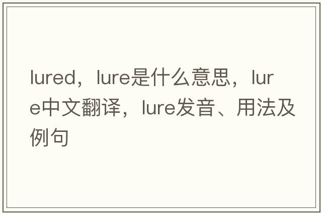 lured，lure是什么意思，lure中文翻譯，lure發(fā)音、用法及例句