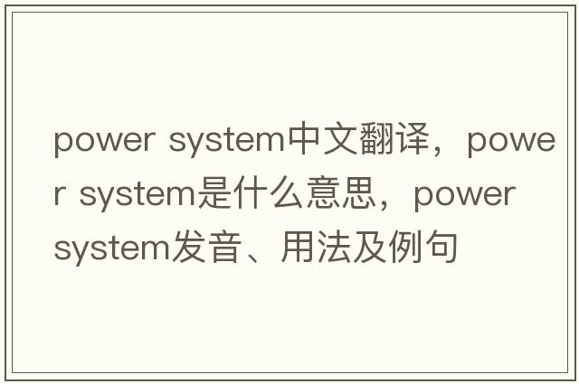 power system中文翻譯，power system是什么意思，power system發(fā)音、用法及例句