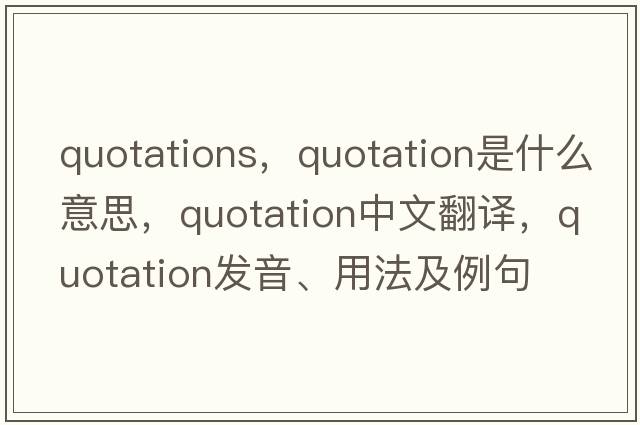 quotations，quotation是什么意思，quotation中文翻譯，quotation發(fā)音、用法及例句