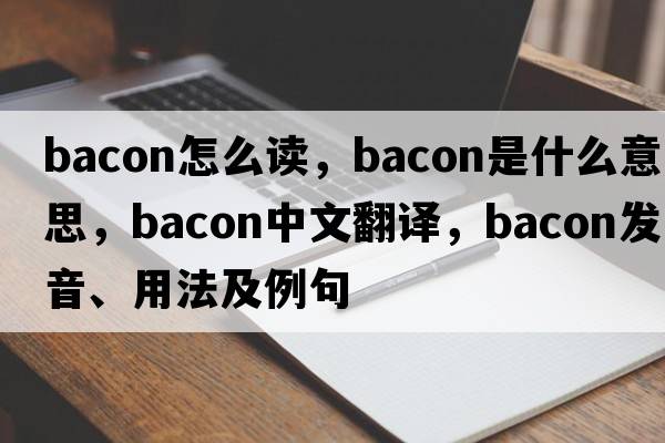 bacon怎么讀，bacon是什么意思，bacon中文翻譯，bacon發(fā)音、用法及例句