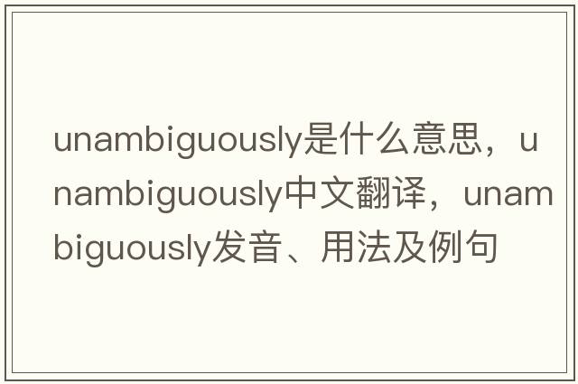 unambiguously是什么意思，unambiguously中文翻譯，unambiguously發(fā)音、用法及例句