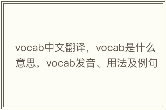 vocab中文翻譯，vocab是什么意思，vocab發(fā)音、用法及例句