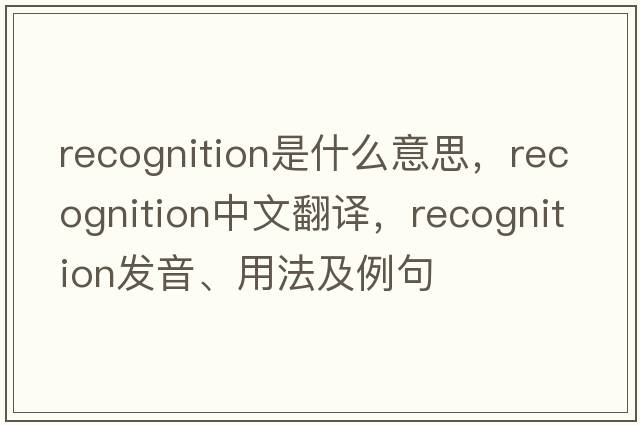 recognition是什么意思，recognition中文翻譯，recognition發(fā)音、用法及例句